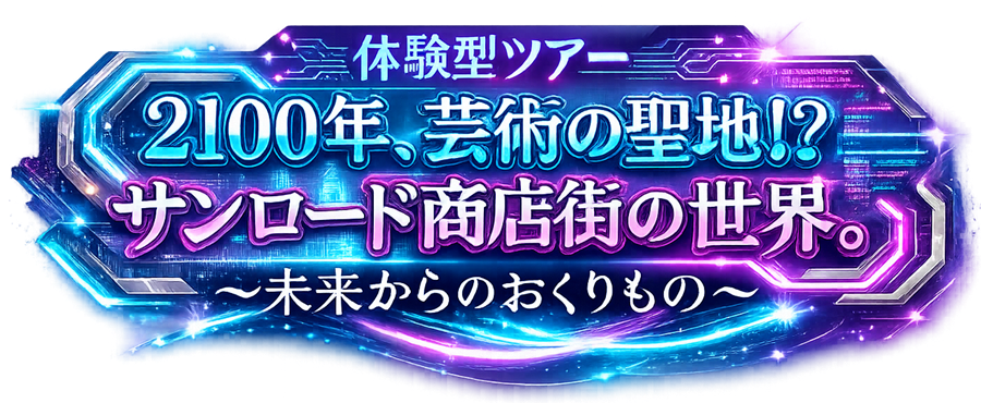 体験型ツアー「2100年、芸術の聖地!?サンロード商店街の世界～未来からのおくりもの～」
